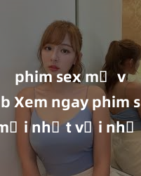 phim sex mỹ vietsub Xem ngay phim sex mới nhất với những cảnh nóng hổi không thể bỏ lỡ! Cơ hội tận hưởng những khoảnh khắc đầy kích thích ngay hôm nay!