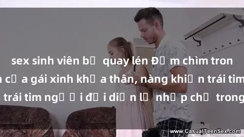 sex sinh viên bị quay lén Đắm chìm trong vẻ đẹp tự nhiên của gái xinh khỏa thân, nàng khiến trái tim người đối diện lỡ nhịp chỉ trong một cái nhìn.