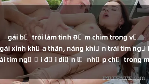 gái bị trói làm tình Đắm chìm trong vẻ đẹp tự nhiên của gái xinh khỏa thân, nàng khiến trái tim người đối diện lỡ nhịp chỉ trong một cái nhìn.