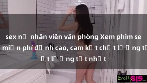 sex nữ nhân viên văn phòng Xem phim sex online miễn phí đỉnh cao, cam kết chất lượng tốt nhất