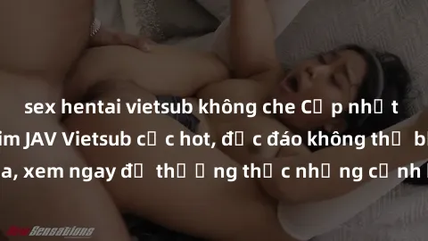 sex hentai vietsub không che Cập nhật mới nhất: Top phim JAV Vietsub cực hot, độc đáo không thể bỏ qua, xem ngay để thưởng thức những cảnh hấp dẫn và đầy kích thích!