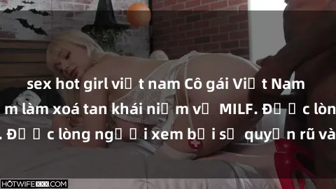 sex hot girl việt nam Cô gái Việt Nam xinh đẹp và gợi cảm làm xoá tan khái niệm về MILF. Được lòng người xem bởi sự quyến rũ và dễ thương.