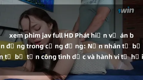 xem phim jav full HD Phát hiện vụ án bạo dâm sex gây chấn động trong cộng đồng: Nạn nhân tố bị tấn công tình dục và hành vi tệ hại được tiết lộ