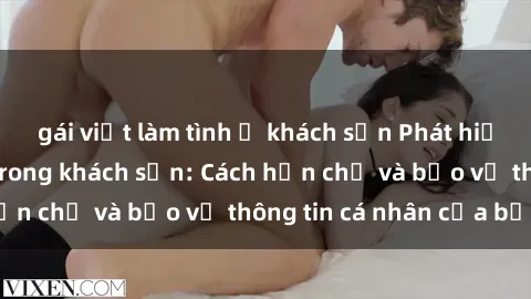 gái việt làm tình ở khách sạn Phát hiện sex camera ẩn trong khách sạn: Cách hạn chế và bảo vệ thông tin cá nhân của bạn.