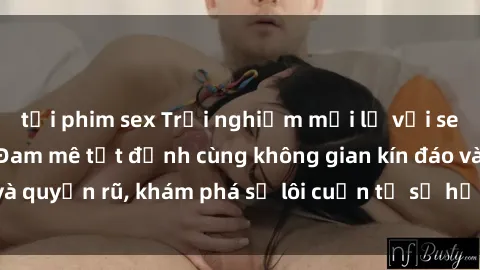 tải phim sex Trải nghiệm mới lạ với sex phòng thay đồ: Đam mê tột đỉnh cùng không gian kín đáo và quyến rũ, khám phá sự lôi cuốn từ sự hấp dẫn của nơi này.