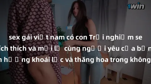 sex gái việt nam có con Trải nghiệm sex phòng tắm đầy kích thích và mới lạ cùng người yêu của bạn! Tận hưởng khoái lạc và thăng hoa trong không gian tắm ấm áp và gợi cảm.