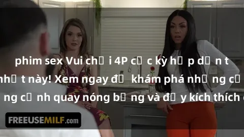 phim sex Vui chơi 4P cực kỳ hấp dẫn trong phim sex mới nhất này! Xem ngay để khám phá những cảnh quay nóng bỏng và đầy kích thích của bộ phim này!
