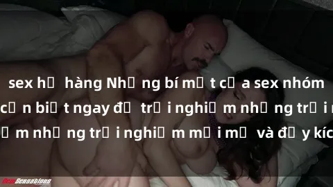 sex họ hàng Những bí mật của sex nhóm không che mà bạn cần biết ngay để trải nghiệm những trải nghiệm mới mẻ và đầy kích thích.