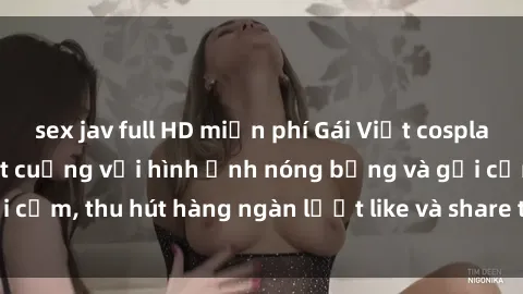 sex jav full HD miễn phí Gái Việt cosplay sexy khiến fan phát cuồng với hình ảnh nóng bỏng và gợi cảm, thu hút hàng ngàn lượt like và share trên mạng xã hội.