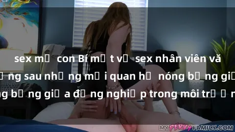 sex mẹ con Bí mật về sex nhân viên văn phòng: Sự thật đằng sau những mối quan hệ nóng bỏng giữa đồng nghiệp trong môi trường làm việc.