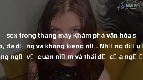 sex trong thang máy Khám phá văn hóa sex Bắc Âu: Sự tự do, đa dạng và không kiêng nể. Những điều không ngờ về quan niệm và thái độ của người Bắc Âu đối với tình dục.