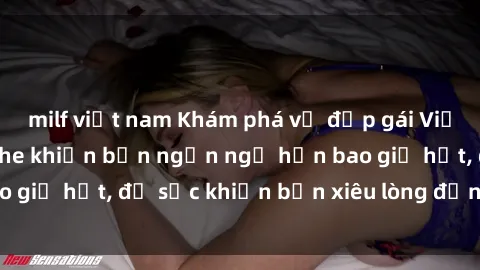 milf việt nam Khám phá vẻ đẹp gái Việt Nam nude không che khiến bạn ngẩn ngơ hơn bao giờ hết, đủ sức khiến bạn xiêu lòng đến ngất ngây