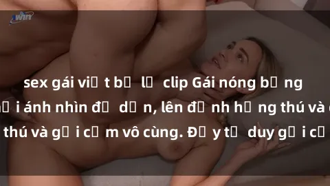 sex gái việt bị lộ clip Gái nóng bỏng khỏa thân khiến mọi ánh nhìn đổ dồn, lên đỉnh hứng thú và gợi cảm vô cùng. Đầy tư duy gợi cảm và quyến rũ.