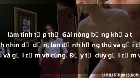 làm tình tập thể Gái nóng bỏng khỏa thân khiến mọi ánh nhìn đổ dồn, lên đỉnh hứng thú và gợi cảm vô cùng. Đầy tư duy gợi cảm và quyến rũ.