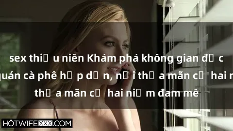sex thiếu niên Khám phá không gian độc đáo tại sex quán cà phê hấp dẫn, nơi thỏa mãn cả hai niềm đam mê