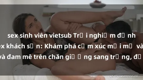 sex sinh viên vietsub Trải nghiệm đỉnh cao tình yêu tại sex khách sạn: Khám phá cảm xúc mới mẻ và đam mê trên chăn giường sang trọng, độc đáo, không giới hạn.