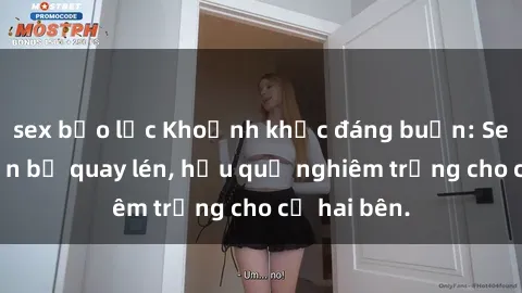 sex bạo lực Khoảnh khắc đáng buồn: Sex khách sạn bị quay lén, hậu quả nghiêm trọng cho cả hai bên.
