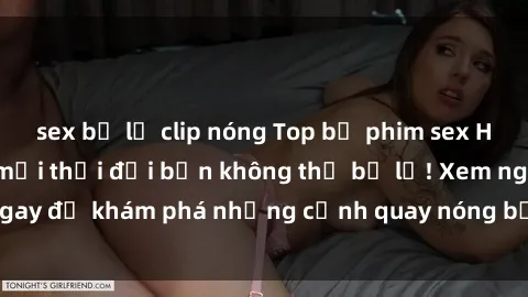 sex bị lộ clip nóng Top bộ phim sex Hàn Quốc hot nhất mọi thời đại bạn không thể bỏ lỡ! Xem ngay để khám phá những cảnh quay nóng bỏng, đầy nghẹt thở!