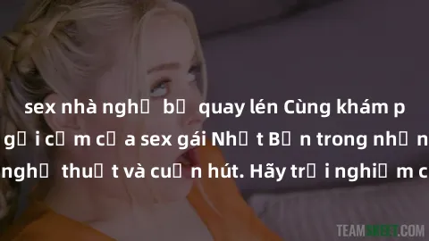 sex nhà nghỉ bị quay lén Cùng khám phá vẻ đẹp và sức gợi cảm của sex gái Nhật Bản trong những bộ phim đầy nghệ thuật và cuốn hút. Hãy trải nghiệm cảm xúc đầy mới mẻ và sống động từ những cảnh quay tin