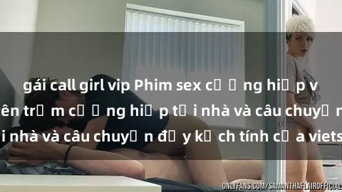 gái call girl vip Phim sex cưỡng hiếp vietsub: Nữ sinh bị tên trộm cưỡng hiếp tại nhà và câu chuyện đầy kịch tính của vietsub