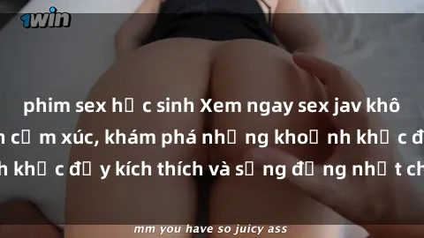 phim sex học sinh Xem ngay sex jav không che để thỏa mãn cảm xúc, khám phá những khoảnh khắc đầy kích thích và sống động nhất chỉ trong click!