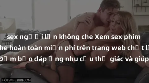 sex người lớn không che Xem sex phim Việt Nam không che hoàn toàn miễn phí trên trang web chất lượng cao. Đảm bảo đáp ứng nhu cầu thị giác và giúp thỏa mãn mong muốn của bạn.
