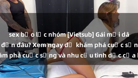 sex bạo lực nhóm [Vietsub] Gái mại dâm châu Á hấp dẫn đến đâu? Xem ngay để khám phá cuộc sống và nhu cầu tình dục của họ!