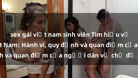 sex gái việt nam sinh viên Tìm hiểu về văn hóa sex ở Việt Nam: Hành vi, quy định và quan điểm của người dân về chủ đề nóng