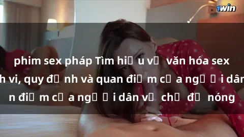 phim sex pháp Tìm hiểu về văn hóa sex ở Việt Nam: Hành vi, quy định và quan điểm của người dân về chủ đề nóng