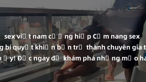 sex việt nam cưỡng hiếp Cẩm nang sex không che: Những bí quyết khiến bạn trở thành chuyên gia trong chuyện ấy! Đọc ngay để khám phá những mẹo hay và bí quyết tình dục không che.