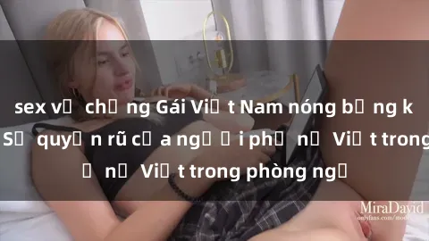 sex vợ chồng Gái Việt Nam nóng bỏng khi làm tình: Sự quyến rũ của người phụ nữ Việt trong phòng ngủ