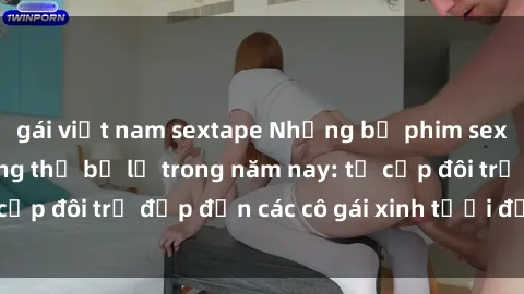 gái việt nam sextape Những bộ phim sex JAV hot nhất không thể bỏ lỡ trong năm nay: từ cặp đôi trẻ đẹp đến các cô gái xinh tươi đầy sức hút.