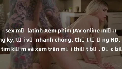 sex mỹ latinh Xem phim JAV online miễn phí không cần đăng ký, tải về nhanh chóng. Chất lượng HD, dễ dàng tìm kiếm và xem trên mọi thiết bị. Đặc biệt, không quảng cáo làm phiền.