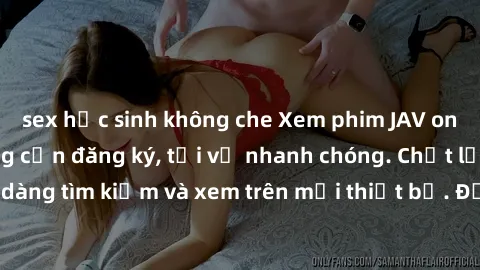 sex học sinh không che Xem phim JAV online miễn phí không cần đăng ký, tải về nhanh chóng. Chất lượng HD, dễ dàng tìm kiếm và xem trên mọi thiết bị. Đặc biệt, không quảng cáo làm phiền.
