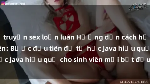 truyện sex loạn luân Hướng dẫn cách học Java cho sinh viên: Bước đầu tiên để tự học Java hiệu quả cho sinh viên mới bắt đầu là gì?