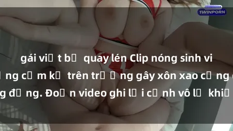 gái việt bị quay lén Clip nóng sinh viên gây sốc: Hành động cấm kỵ trên trường gây xôn xao cộng đồng. Đoạn video ghi lại cảnh vô lễ khiến dư luận bức xúc.
