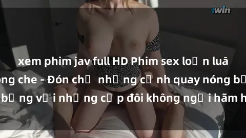 xem phim jav full HD Phim sex loạn luân đầy kích thích không che - Đón chờ những cảnh quay nóng bỏng với những cặp đôi không ngại hãm hiếp gia đình trong lòng