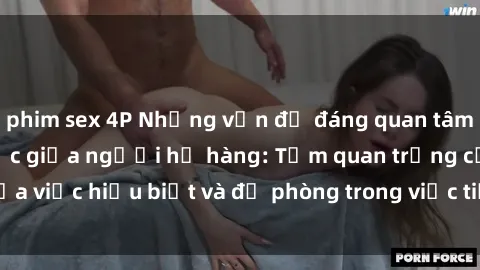 phim sex 4P Những vấn đề đáng quan tâm về quan hệ tình dục giữa người họ hàng: Tầm quan trọng của việc hiểu biết và đề phòng trong việc tiếp xúc trong gia đình.