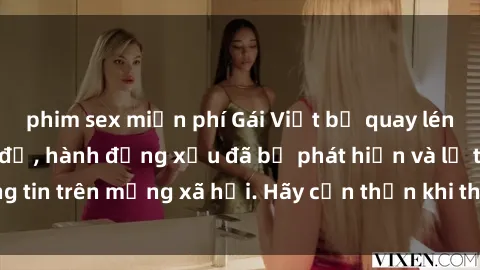 phim sex miễn phí Gái Việt bị quay lén trong phòng thay đồ, hành động xấu đã bị phát hiện và lộ thông tin trên mạng xã hội. Hãy cẩn thận khi thay đồ ở nơi công cộng!