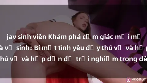 jav sinh viên Khám phá cảm giác mới mẻ với sex trong nhà vệ sinh: Bí mật tình yêu đầy thú vị và hấp dẫn để trải nghiệm trong đêm hôm nay!