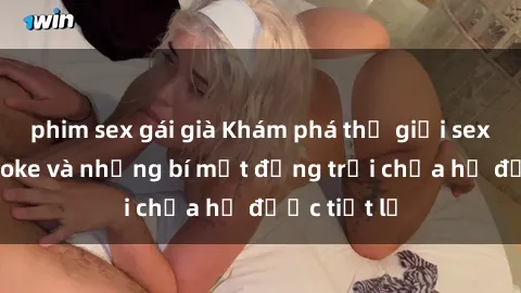 phim sex gái già Khám phá thế giới sex quán karaoke và những bí mật động trời chưa hề được tiết lộ