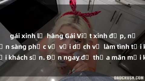 gái xinh lộ hàng Gái Việt xinh đẹp, nồng nàn tình cảm, sẵn sàng phục vụ với dịch vụ làm tình tại khách sạn. Đến ngay để thỏa mãn mọi khao khát của bạn!