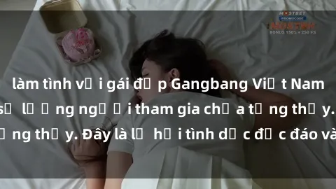 làm tình với gái đẹp Gangbang Việt Nam: Kỷ lục mới với số lượng người tham gia chưa từng thấy. Đây là lễ hội tình dục độc đáo và gây sốc.