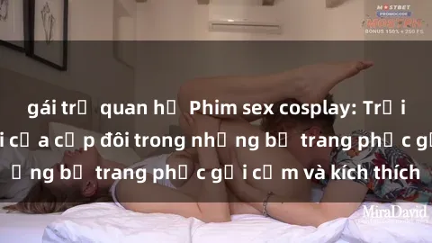 gái trẻ quan hệ Phim sex cosplay: Trải nghiệm tuyệt vời của cặp đôi trong những bộ trang phục gợi cảm và kích thích
