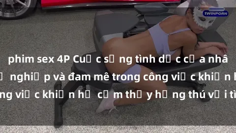 phim sex 4P Cuộc sống tình dục của nhân viên văn phòng: Sự nghiệp và đam mê trong công việc khiến họ cảm thấy hứng thú với tình dục?