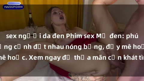 sex người da đen Phim sex Mỹ đen: phút mãnh liệt với những cảnh địt nhau nóng bỏng, đầy mê hoặc. Xem ngay để thỏa mãn cơn khát tình dục của bạn!