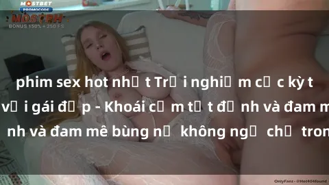 phim sex hot nhất Trải nghiệm cực kỳ thú vị khi làm tình với gái đẹp - Khoái cảm tột đỉnh và đam mê bùng nổ không ngờ chỉ trong một đêm!