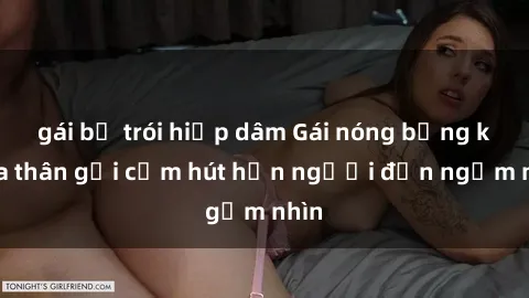 gái bị trói hiếp dâm Gái nóng bỏng khỏa thân gợi cảm hút hồn người đến ngắm nhìn