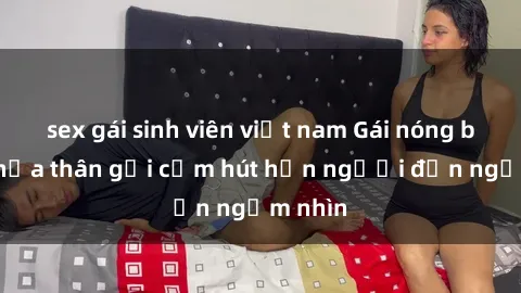 sex gái sinh viên việt nam Gái nóng bỏng khỏa thân gợi cảm hút hồn người đến ngắm nhìn