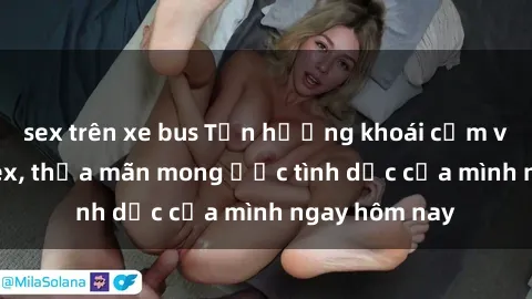 sex trên xe bus Tận hưởng khoái cảm với gái xinh sex, thỏa mãn mong ước tình dục của mình ngay hôm nay